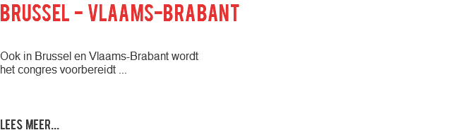 Brussel - Vlaams-Brabant Ook in Brussel en Vlaams-Brabant wordt het congres voorbereidt ... LEES MEER...