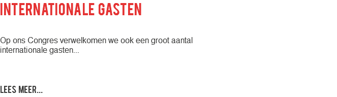 Internationale gasten Op ons Congres verwelkomen we ook een groot aantal internationale gasten... LEES MEER...