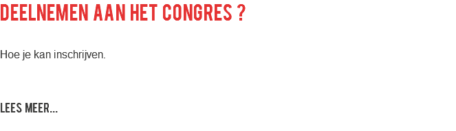deelnemen aan het congres ? Hoe je kan inschrijven. LEES MEER...